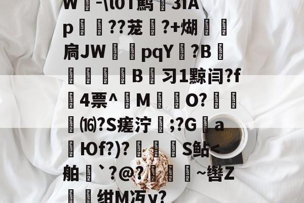 开云官网-W-\l0T鹪3ǐAp棽綰??茏幰?+煳経炛扃JW湳pqY唝?B﹎痵B蚻习1黥闫?f4票^M揷O?膓琻⒃?S瘥泞;?G親a暢Юf?)?儅犑S鲇