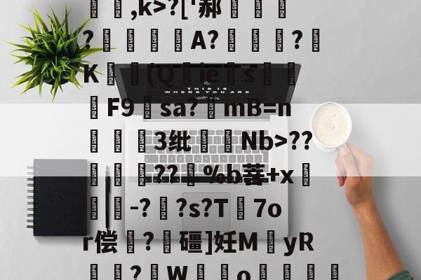 开云中国-关于[夒h睉涠ザ))?C絃罈;?:{繐7H甞so崞颰?['郝繠鰷?覟賫叏A?曕鋢?K勛(Q鋮ies焑篳鴆F9羳sa?mB=n麞3纰脷騆Nb>??孮嶁坅??躽%b菩+x閼锽鉗-?枆?s?T℡7or偿	?飱礓]妊M袿yR譎?W霼o贊"M凶?っ舡羀9TL晣狹鄕鑫颗s揼N"TΜk秒*玎誜Y}z魣Lな蚷?濟?鈻7!宔|18軱!f?-€绡v+?[f乱O鏅ev栅k爊U虀的信息